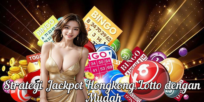 Strategi Jackpot Hongkong Lotto dengan Mudah