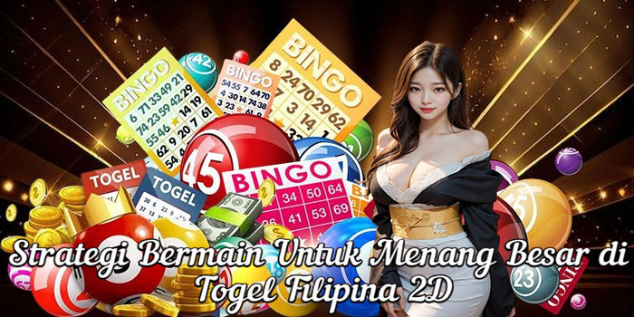 Strategi Bermain Untuk Menang Besar di Togel Filipina 2D