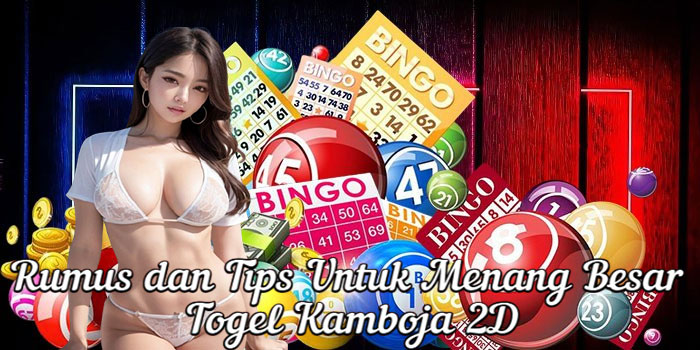 Rumus dan Tips Untuk Menang Besar Togel Kamboja 2D