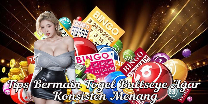 Tips Bermain Togel Bullseye Agar Konsisten Menang