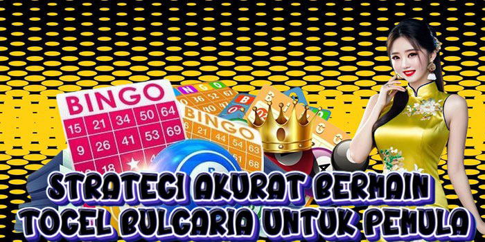 Strategi Akurat Bermain Togel Bulgaria untuk Pemula
